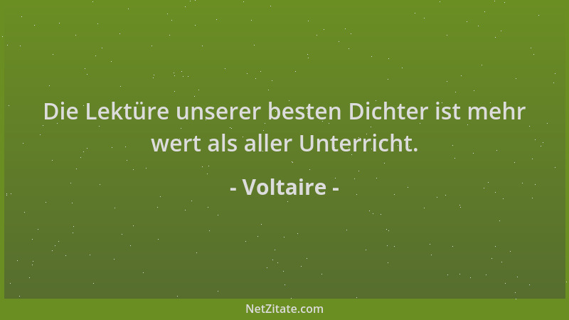 Voltaire - Die Lektüre unserer besten Dichter ist mehr wert als aller Unterricht....