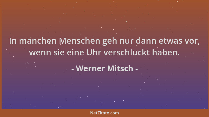 Werner Mitsch - In manchen Menschen geh nur dann etwas vor, wenn sie eine Uhr verschluckt haben....