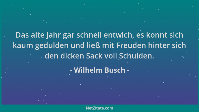 Wilhelm Busch - Das alte Jahr gar schnell entwich, es konnt sich kaum gedulden und ließ mit Freuden hinter sich den dicken...