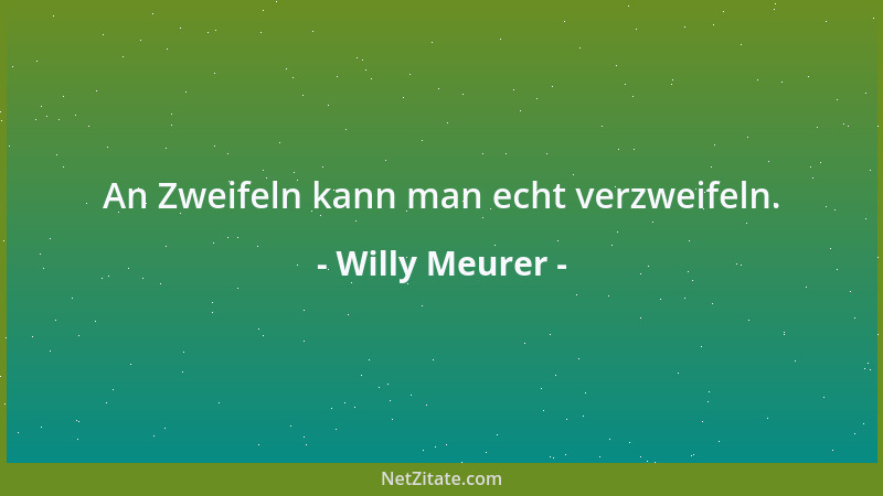 Willy Meurer - An Zweifeln kann man echt verzweifeln....