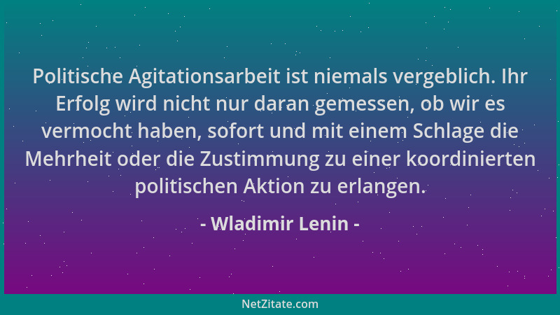 Wladimir Lenin - Politische Agitationsarbeit ist niemals vergeblich. Ihr Erfolg wird nicht nur daran gemessen, ob wir es ve...