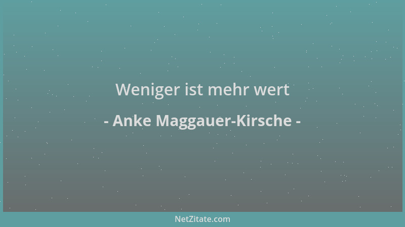 Anke Maggauer-Kirsche - Weniger ist mehr wert...