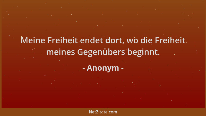 Anonym - Meine Freiheit endet dort, wo die Freiheit meines Gegenübers beginnt....