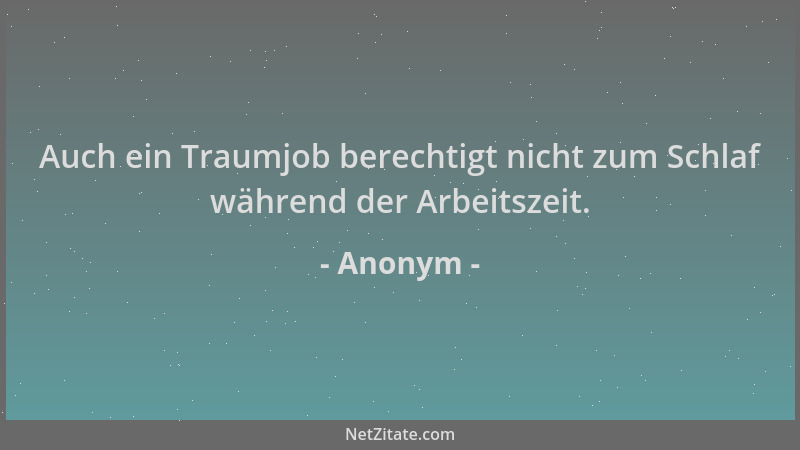 Anonym - Auch ein Traumjob berechtigt nicht zum Schlaf während der Arbeitszeit....