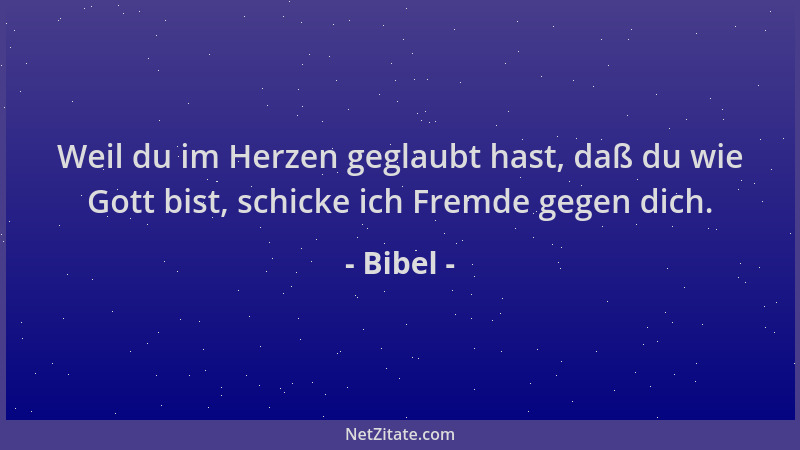 Bibel - Weil du im Herzen geglaubt hast, daß du wie Gott bist, schicke ich Fremde gegen dich....