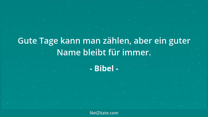Bibel - Gute Tage kann man zählen, aber ein guter Name bleibt für immer....