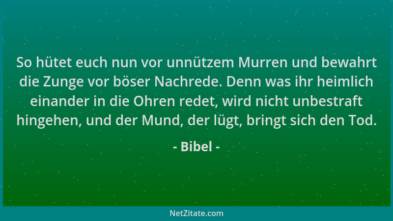 Bibel - So hütet euch nun vor unnützem Murren und bewahrt die Zunge vor böser Nachrede. Denn was ihr heimlich einander in d...