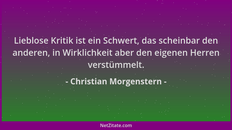 Christian Morgenstern - Lieblose Kritik ist ein Schwert, das scheinbar den anderen, in Wirklichkeit aber den eigenen Herren...