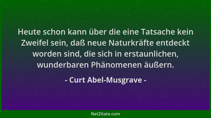 Curt Abel-Musgrave - Heute schon kann über die eine Tatsache kein Zweifel sein, daß neue Naturkräfte entdeckt worden sind,...