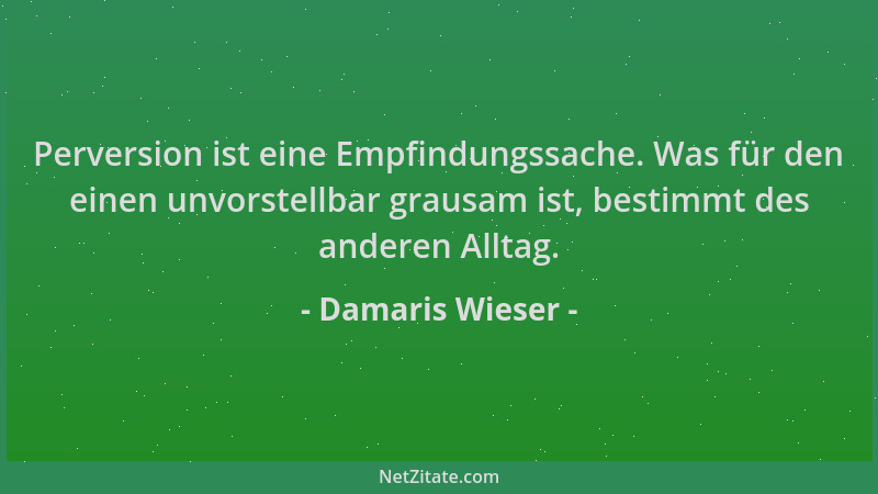 Damaris Wieser - Perversion ist eine Empfindungssache. Was für den einen unvorstellbar grausam ist, bestimmt des anderen Al...
