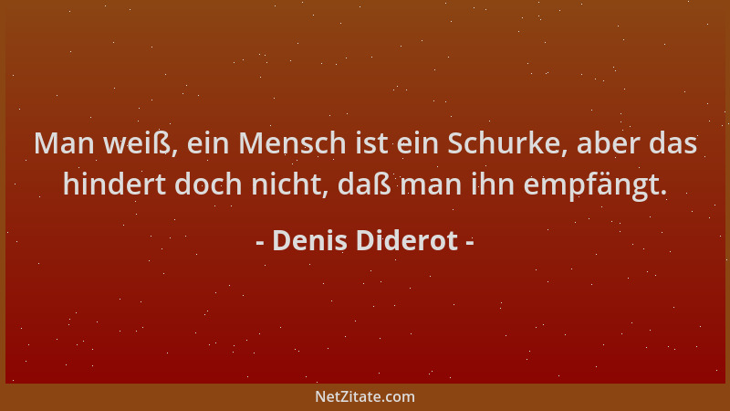 Denis Diderot - Man weiß, ein Mensch ist ein Schurke, aber das hindert doch nicht, daß man ihn empfängt....
