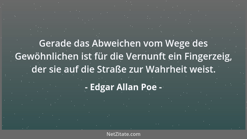 Edgar Allan Poe - Gerade das Abweichen vom Wege des Gewöhnlichen ist für die Vernunft ein Fingerzeig, der sie auf die Straß...