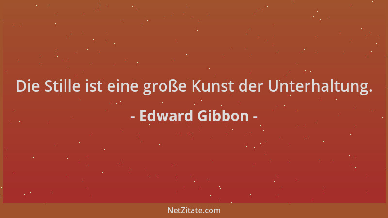 Edward Gibbon - Die Stille ist eine große Kunst der Unterhaltung....