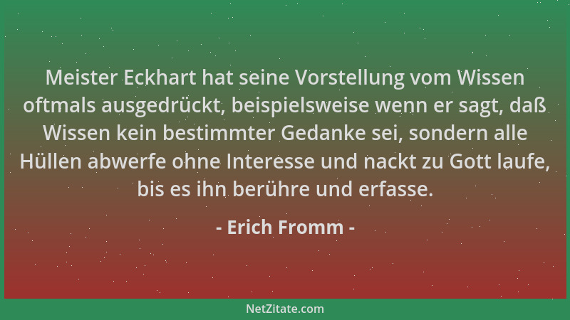 Erich Fromm - Meister Eckhart hat seine Vorstellung vom Wissen oftmals ausgedrückt, beispielsweise wenn er sagt, daß Wissen...