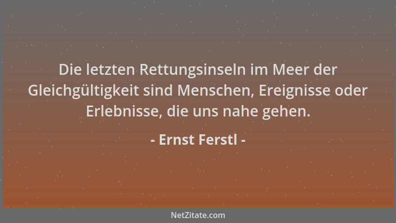 Ernst Ferstl - Die letzten Rettungsinseln im Meer der Gleichgültigkeit sind Menschen, Ereignisse oder Erlebnisse, die uns n...