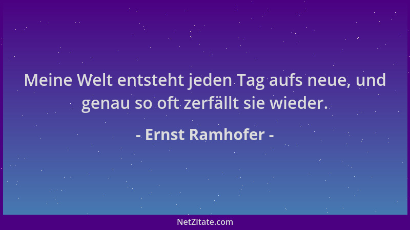 Ernst Ramhofer - Meine Welt entsteht jeden Tag aufs neue, und genau so oft zerfällt sie wieder....
