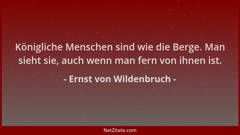 Ernst von Wildenbruch - Königliche Menschen sind wie die Berge. Man sieht sie, auch wenn man fern von ihnen ist....