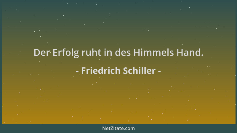 Friedrich Schiller - Der Erfolg ruht in des Himmels Hand....