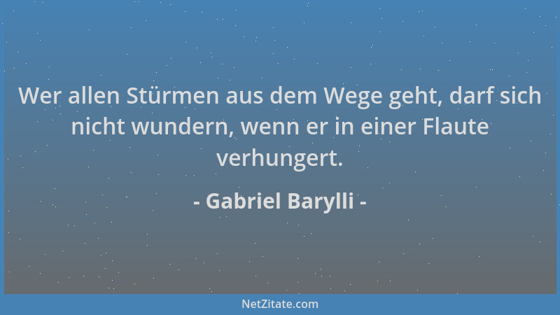 Gabriel Barylli - Wer allen Stürmen aus dem Wege geht, darf sich nicht wundern, wenn er in einer Flaute verhungert....