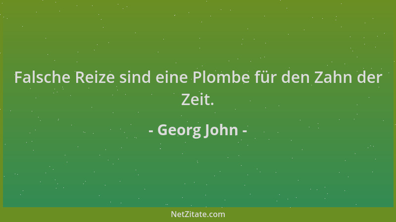 Georg John - Falsche Reize sind eine Plombe für den Zahn der Zeit....