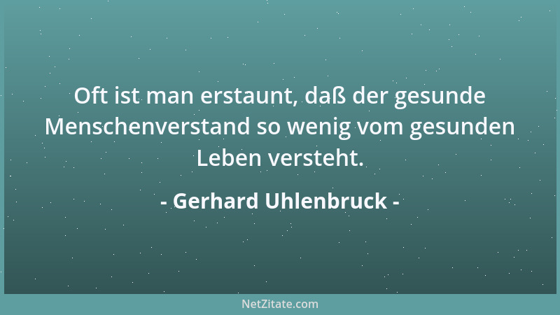 Gerhard Uhlenbruck - Oft ist man erstaunt, daß der gesunde Menschenverstand so wenig vom gesunden Leben versteht....
