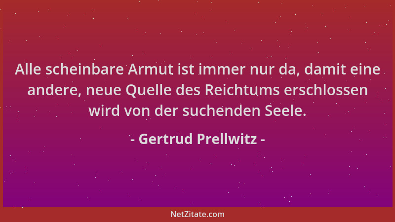 Gertrud Prellwitz - Alle scheinbare Armut ist immer nur da, damit eine andere, neue Quelle des Reichtums erschlossen wird v...