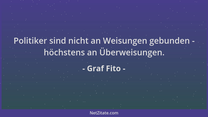 Graf Fito - Politiker sind nicht an Weisungen gebunden - höchstens an Überweisungen....