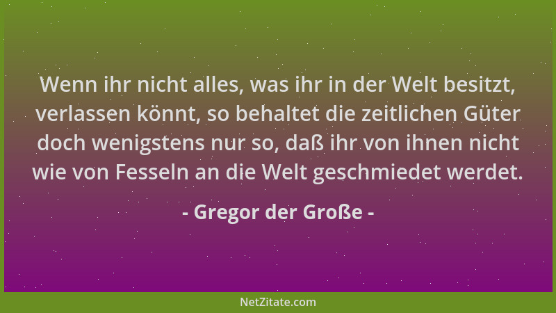 Gregor der Große - Wenn ihr nicht alles, was ihr in der Welt besitzt, verlassen könnt, so behaltet die zeitlichen Güter doc...