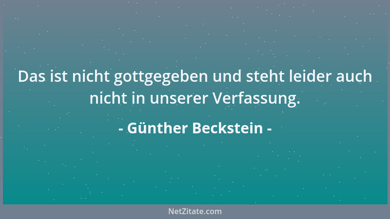Günther Beckstein - Das ist nicht gottgegeben und steht leider auch nicht in unserer Verfassung....