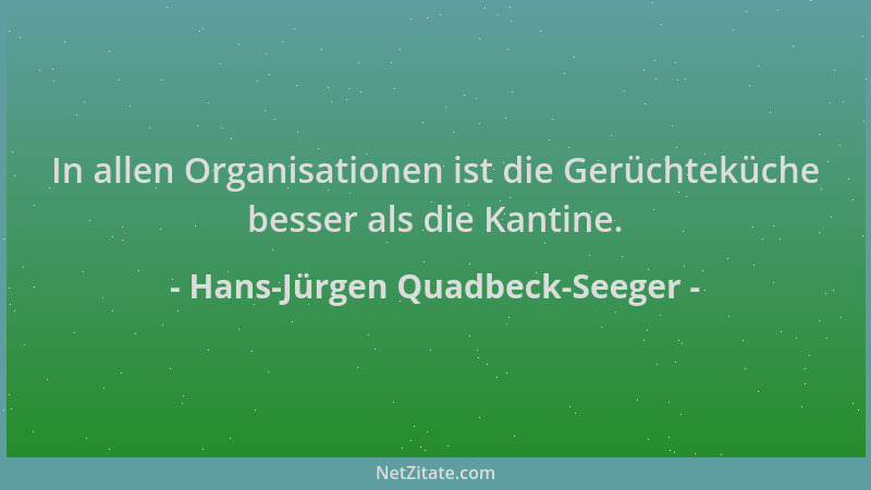 Hans-Jürgen Quadbeck-Seeger - In allen Organisationen ist die Gerüchteküche besser als die Kantine....