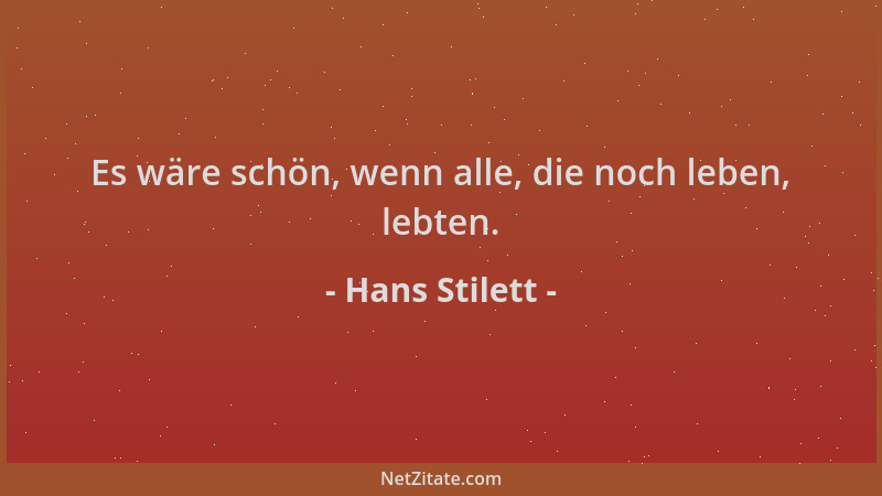 Hans Stilett - Es wäre schön, wenn alle, die noch leben, lebten....