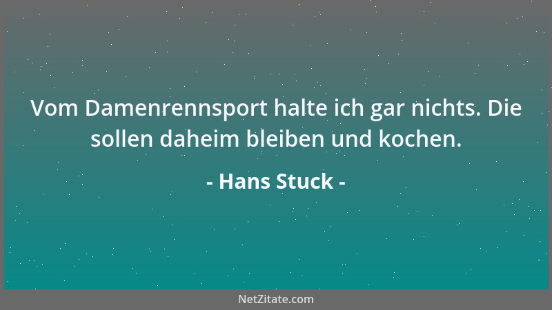 Hans Stuck - Vom Damenrennsport halte ich gar nichts. Die sollen daheim bleiben und kochen....