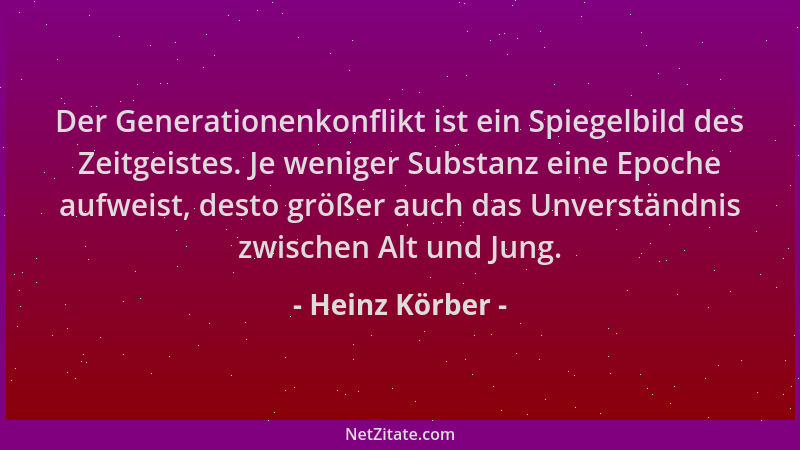 Heinz Körber - Der Generationenkonflikt ist ein Spiegelbild des Zeitgeistes. Je weniger Substanz eine Epoche aufweist, dest...