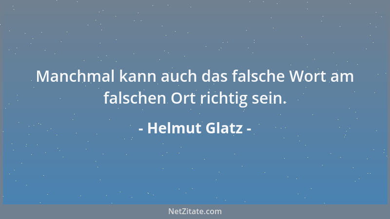 Helmut Glatz - Manchmal kann auch das falsche Wort am falschen Ort richtig sein....