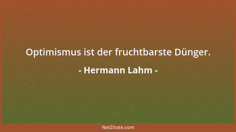 Hermann Lahm - Optimismus ist der fruchtbarste Dünger....