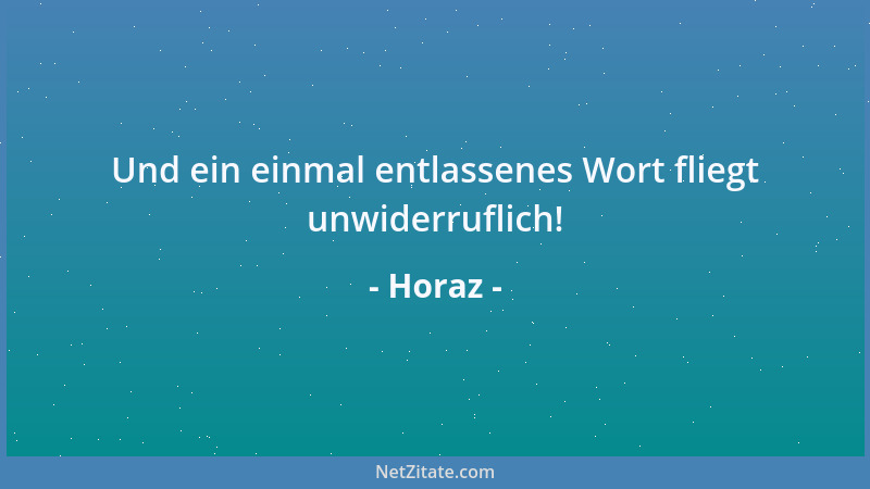 Horaz - Und ein einmal entlassenes Wort fliegt unwiderruflich!...