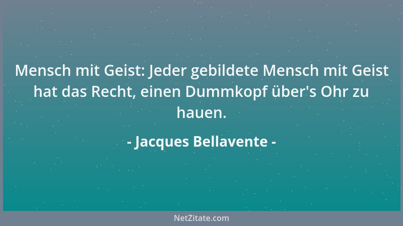 Jacques Bellavente - Mensch mit Geist: Jeder gebildete Mensch mit Geist hat das Recht, einen Dummkopf über 's Ohr zu hauen....