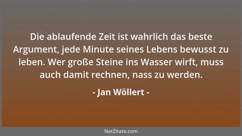 Jan Wöllert - Die ablaufende Zeit ist wahrlich das beste Argument, jede Minute seines Lebens bewusst zu leben. Wer große St...