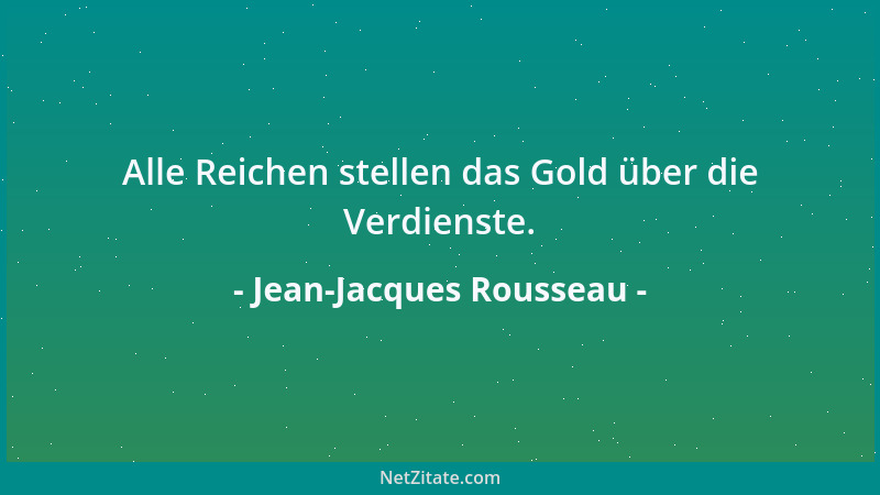Jean-Jacques Rousseau - Alle Reichen stellen das Gold über die Verdienste....