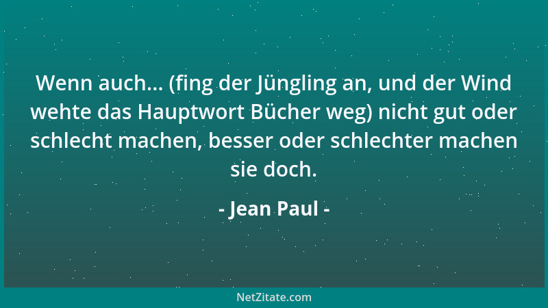 Jean Paul - Wenn auch... (fing der Jüngling an, und der Wind wehte das Hauptwort Bücher weg) nicht gut oder schlecht machen...