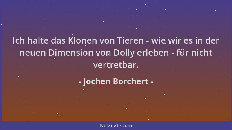 Jochen Borchert - Ich halte das Klonen von Tieren - wie wir es in der neuen Dimension von Dolly erleben - für nicht vertret...