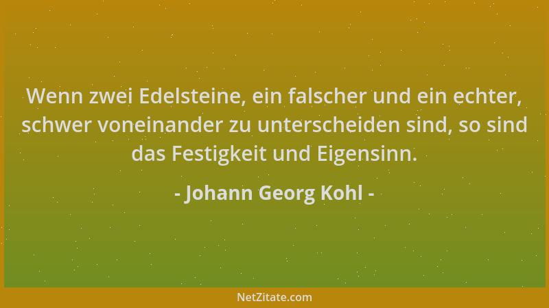 Johann Georg Kohl - Wenn zwei Edelsteine, ein falscher und ein echter, schwer voneinander zu unterscheiden sind, so sind da...