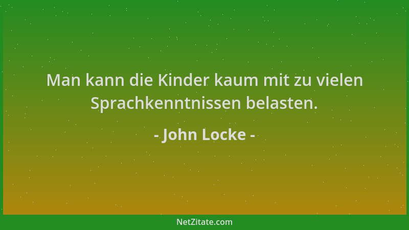 John Locke - Man kann die Kinder kaum mit zu vielen Sprachkenntnissen belasten....