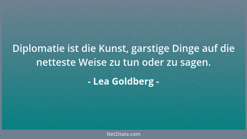 Lea Goldberg - Diplomatie ist die Kunst, garstige Dinge auf die netteste Weise zu tun oder zu sagen....