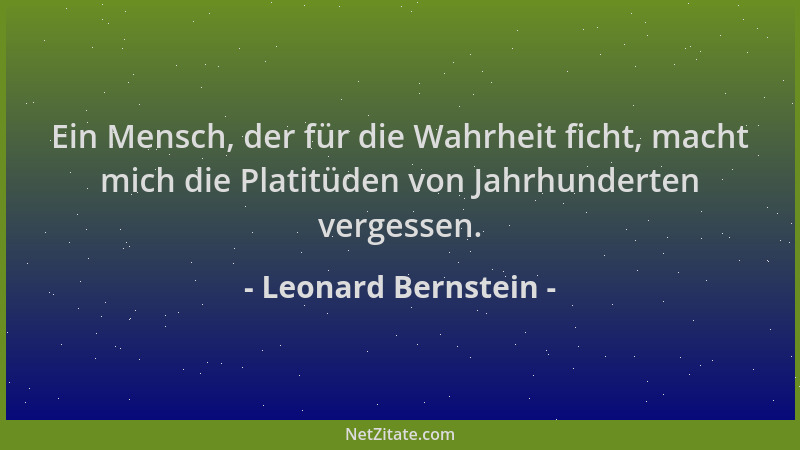 Leonard Bernstein - Ein Mensch, der für die Wahrheit ficht, macht mich die Platitüden von Jahrhunderten vergessen....
