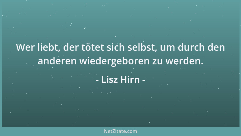 Lisz Hirn - Wer liebt, der tötet sich selbst, um durch den anderen wiedergeboren zu werden....