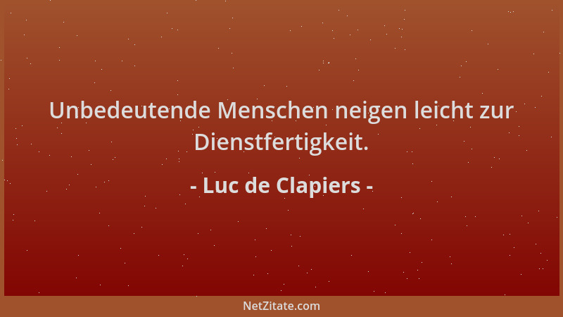 Luc de Clapiers - Unbedeutende Menschen neigen leicht zur Dienstfertigkeit....