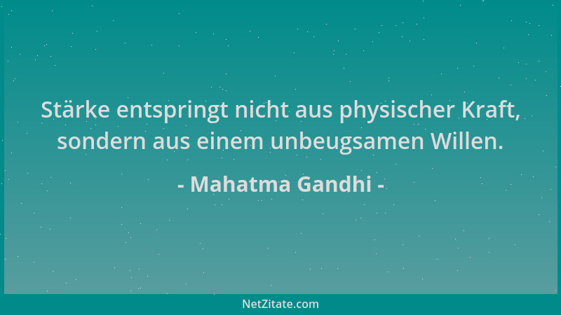 Mahatma Gandhi - Stärke entspringt nicht aus physischer Kraft, sondern aus einem unbeugsamen Willen....