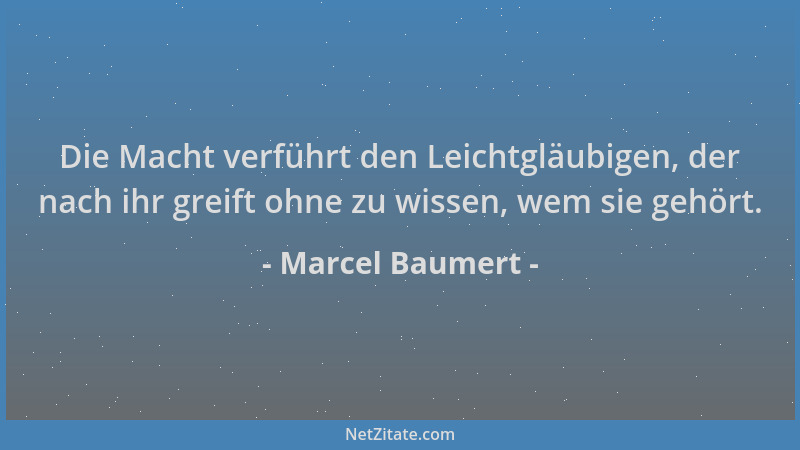 Marcel Baumert - Die Macht verführt den Leichtgläubigen, der nach ihr greift ohne zu wissen, wem sie gehört....