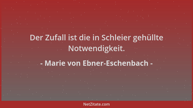 Marie von Ebner-Eschenbach - Der Zufall ist die in Schleier gehüllte Notwendigkeit....